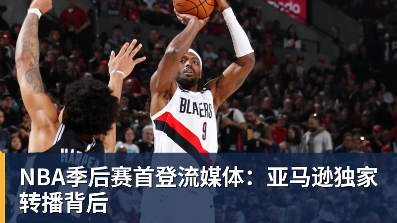 星空体育NBA季后赛首登流媒体：亚马逊独家转播背后