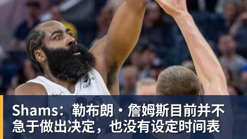 星空体育Shams：勒布朗·詹姆斯目前并不急于做出决定，也没有设定时间表