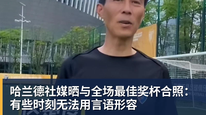 星空体育哈兰德社媒晒与全场最佳奖杯合照：有些时刻无法用言语形容