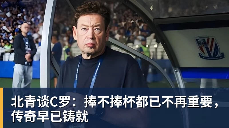 星空体育北青谈C罗：捧不捧杯都已不再重要，传奇早已铸就