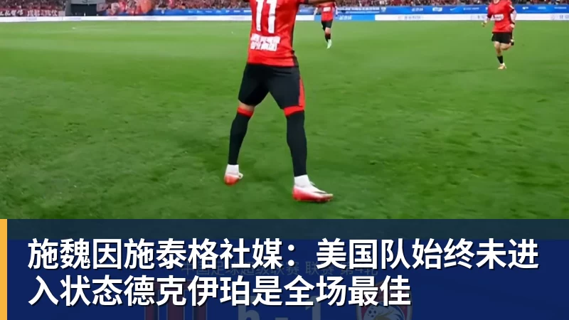 星空体育施魏因施泰格社媒：美国队始终未进入状态德克伊珀是全场最佳