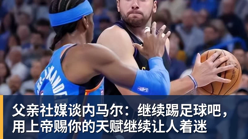 父亲社媒谈内马尔：继续踢足球吧，用上帝赐你的天赋继续让人着迷