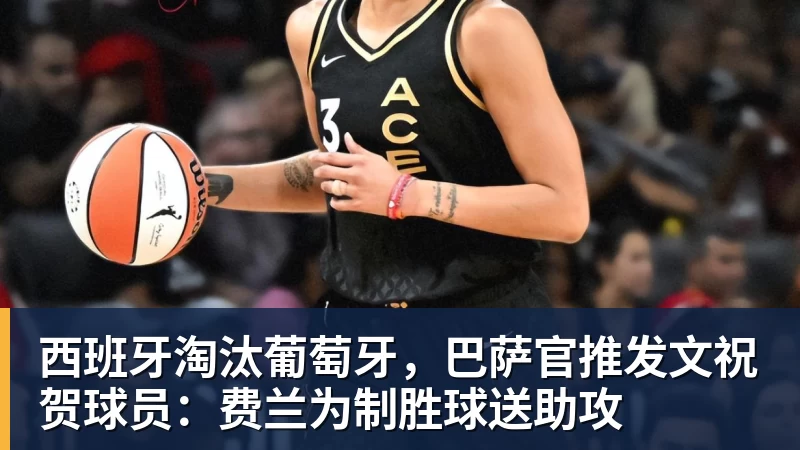 西班牙淘汰葡萄牙，巴萨官推发文祝贺球员：费兰为制胜球送助攻
