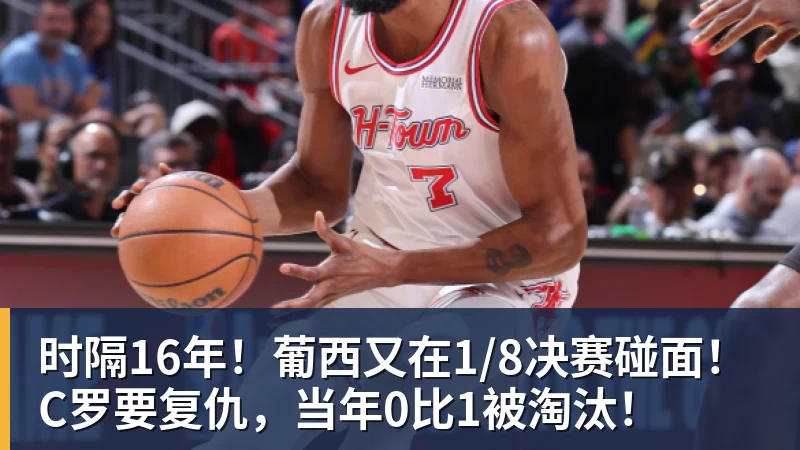 星空体育时隔16年！葡西又在1/8决赛碰面！C罗要复仇，当年0比1被淘汰！