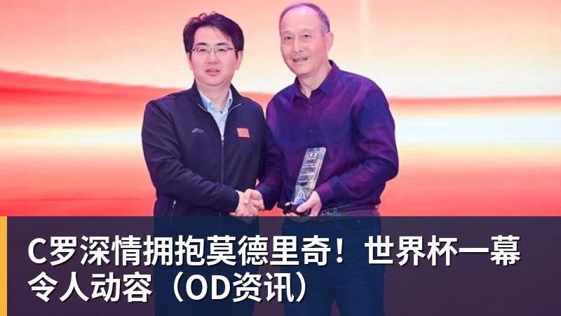 星空体育C罗深情拥抱莫德里奇！世界杯一幕令人动容（OD资讯）