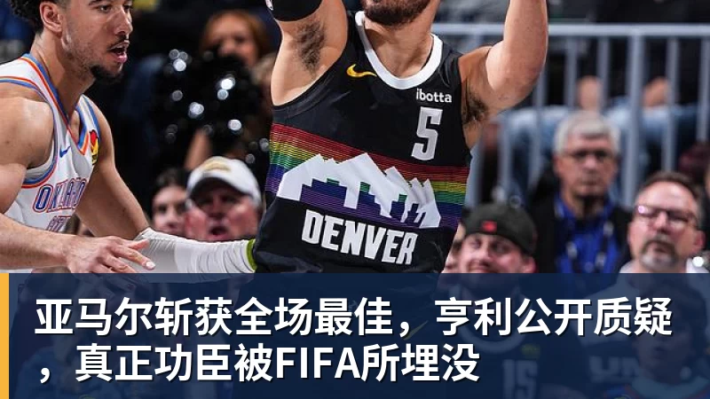 星空体育亚马尔斩获全场最佳，亨利公开质疑，真正功臣被FIFA所埋没