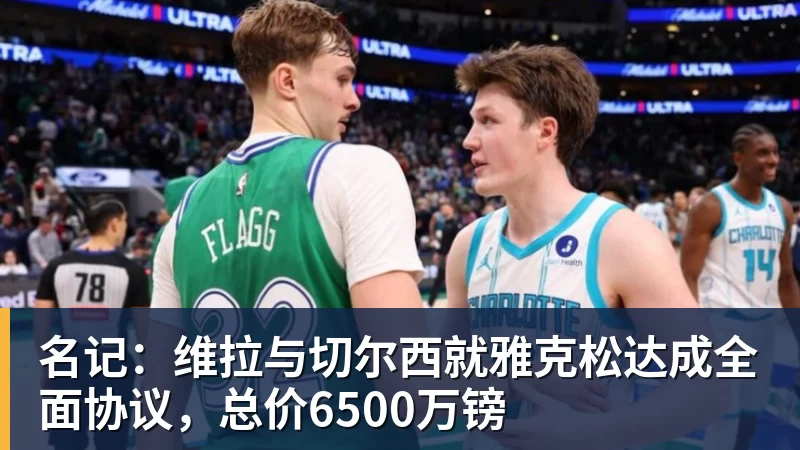 名记：维拉与切尔西就雅克松达成全面协议，总价6500万镑