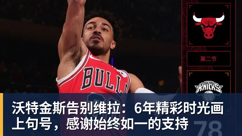 星空体育沃特金斯告别维拉：6年精彩时光画上句号，感谢始终如一的支持