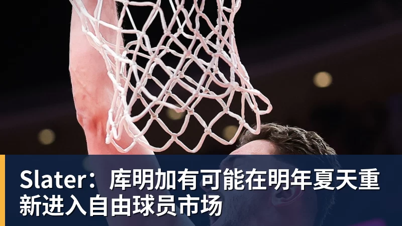 星空体育Slater：库明加有可能在明年夏天重新进入自由球员市场