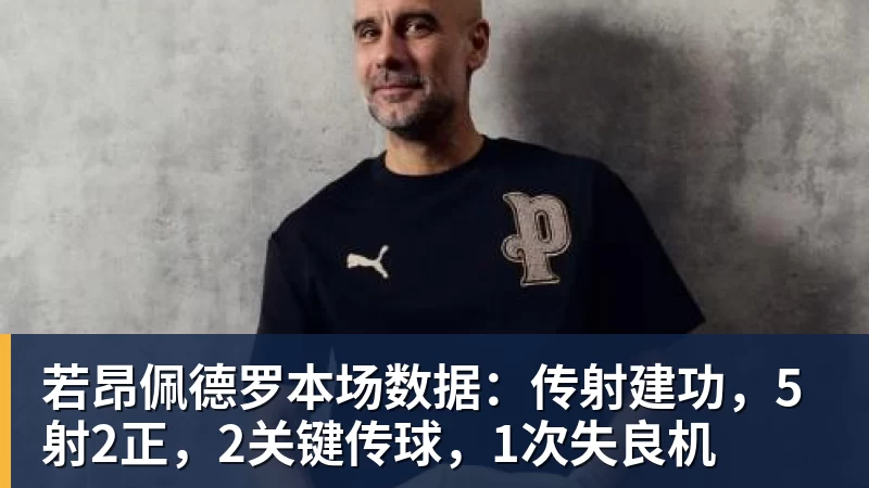 星空体育若昂佩德罗本场数据：传射建功，5射2正，2关键传球，1次失良机
