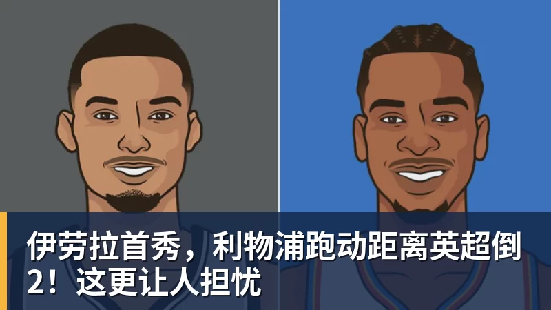 星空体育伊劳拉首秀，利物浦跑动距离英超倒2！这更让人担忧