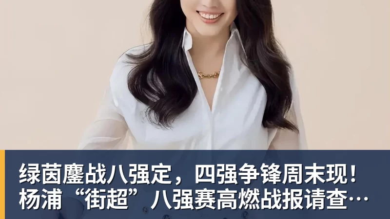 星空体育绿茵鏖战八强定，四强争锋周末现！杨浦“街超”八强赛高燃战报请查收→