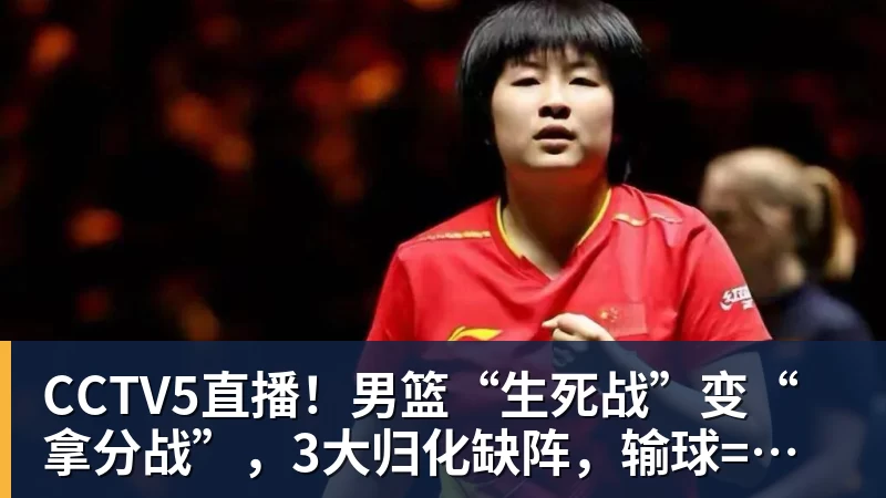 星空体育CCTV5直播！男篮“生死战”变“拿分战”，3大归化缺阵，输球=郭士强下课