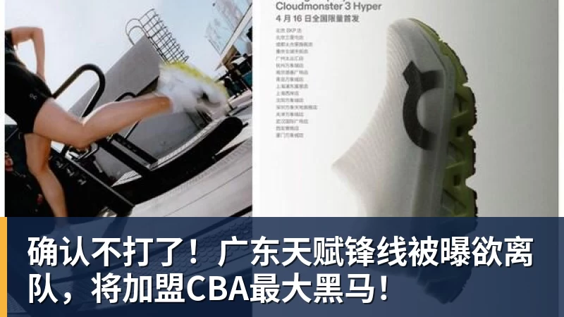 星空体育确认不打了！广东天赋锋线被曝欲离队，将加盟CBA最大黑马！