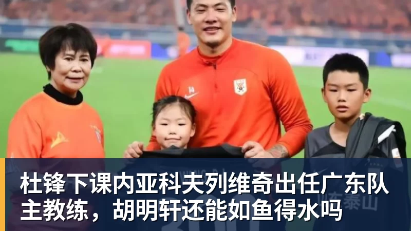 星空体育杜锋下课内亚科夫列维奇出任广东队主教练，胡明轩还能如鱼得水吗