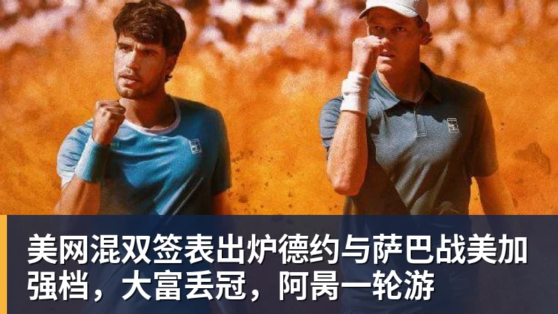 星空体育美网混双签表出炉德约与萨巴战美加强档，大富丢冠，阿昺一轮游
