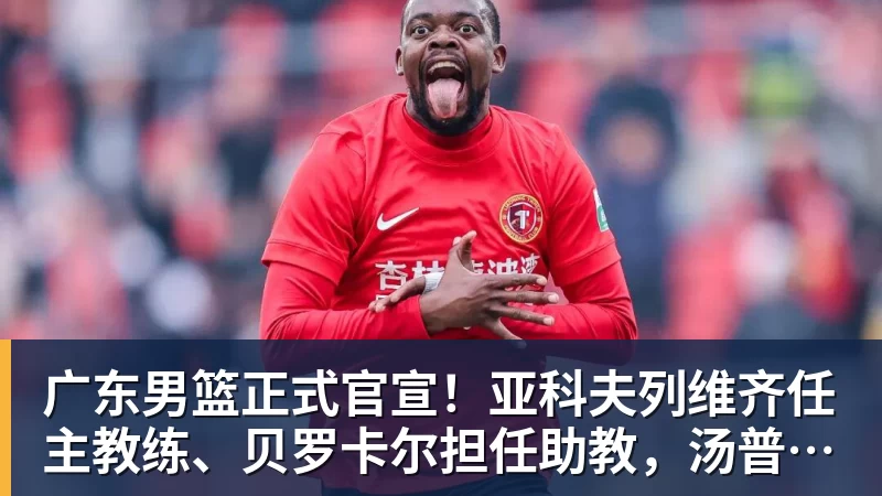 杜锋下课内亚科夫列维奇出任广东队主教练,胡明轩还能如鱼得水吗 - 星空体育(中国)官方网站-STARSPORTS