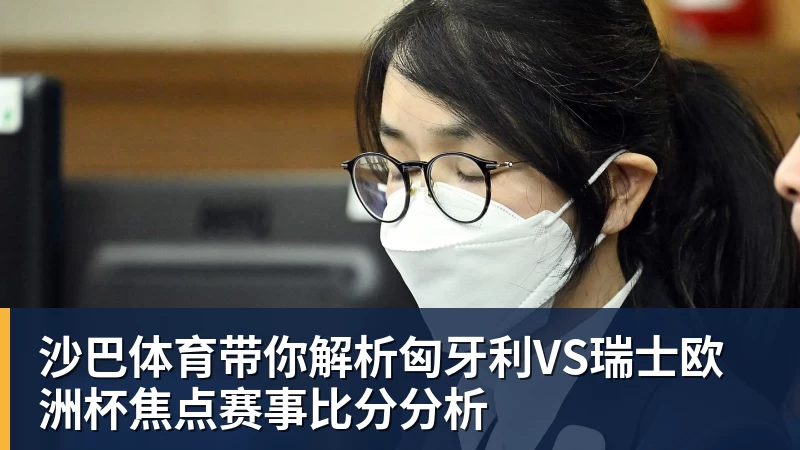 星空体育沙巴体育带你解析匈牙利VS瑞士欧洲杯焦点赛事比分分析