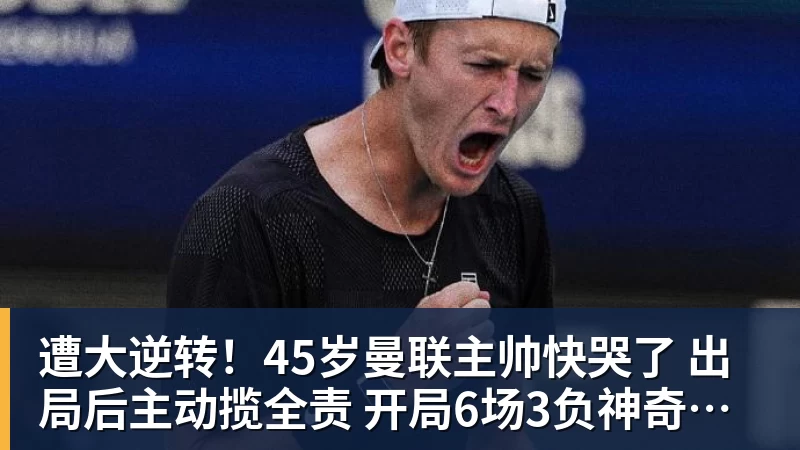 星空体育遭大逆转！45岁曼联主帅快哭了 出局后主动揽全责 开局6场3负神奇不再