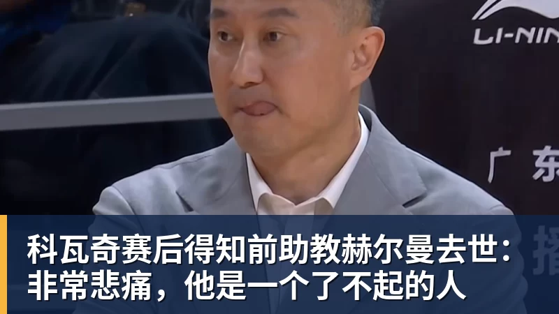 星空体育科瓦奇赛后得知前助教赫尔曼去世：非常悲痛，他是一个了不起的人