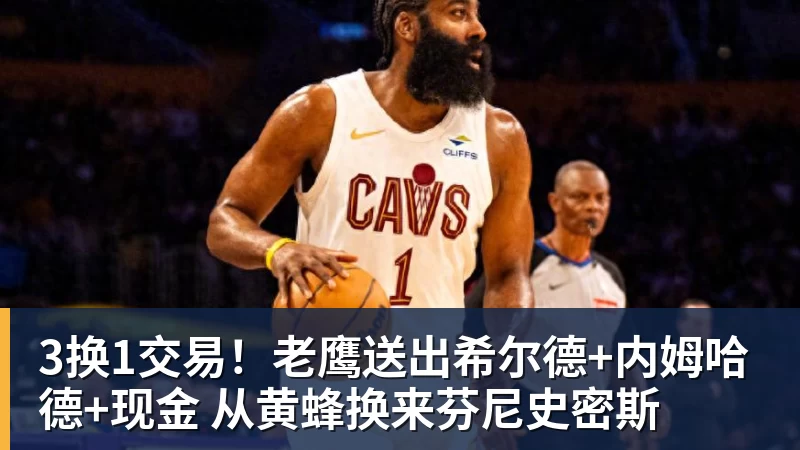 3换1交易！老鹰送出希尔德+内姆哈德+现金 从黄蜂换来芬尼史密斯