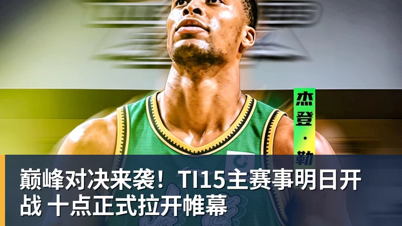 星空体育巅峰对决来袭！TI15主赛事明日开战 十点正式拉开帷幕