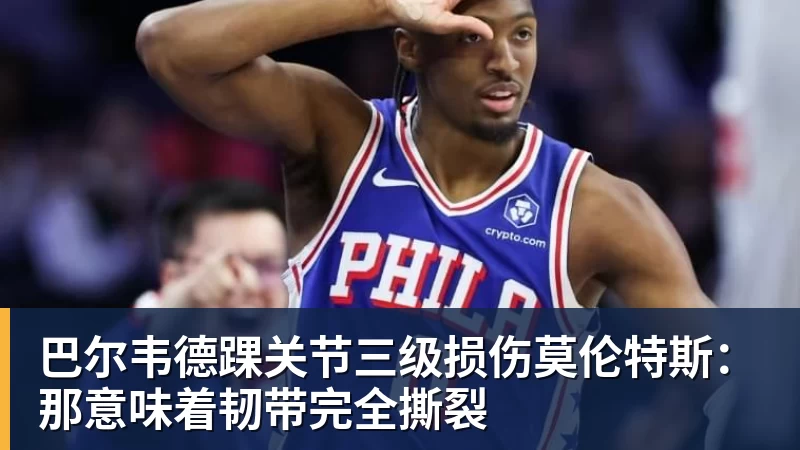 星空体育巴尔韦德踝关节三级损伤莫伦特斯：那意味着韧带完全撕裂