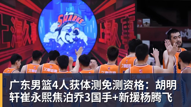 星空体育广东男篮4人获体测免测资格：胡明轩崔永熙焦泊乔3国手+新援杨腾飞