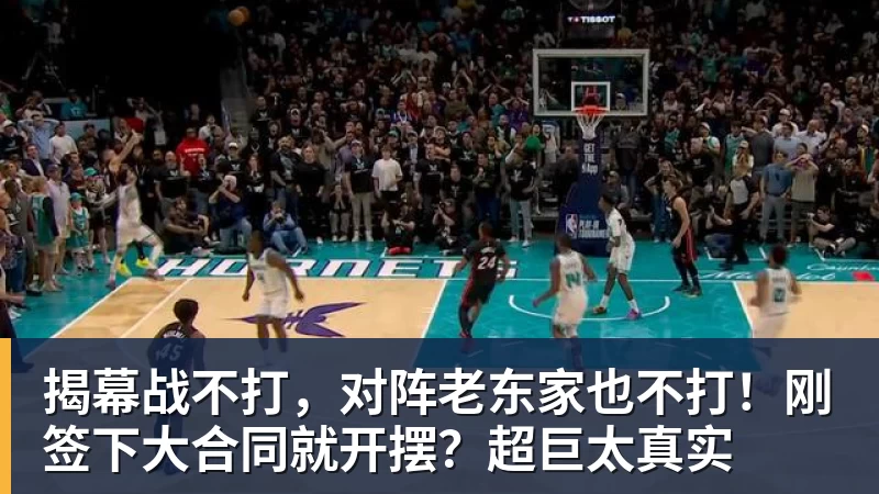 星空体育揭幕战不打，对阵老东家也不打！刚签下大合同就开摆？超巨太真实
