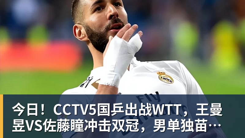 星空体育今日！CCTV5国乒出战WTT，王曼昱VS佐藤瞳冲击双冠，男单独苗周启豪PK松岛辉空