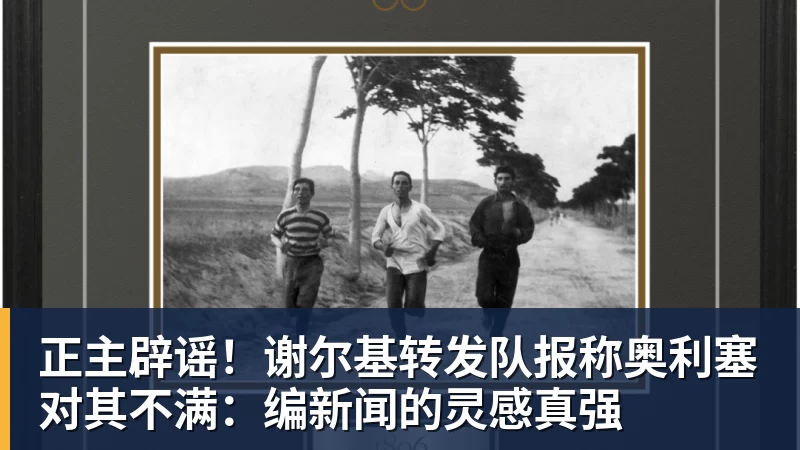 星空体育正主辟谣！谢尔基转发队报称奥利塞对其不满：编新闻的灵感真强