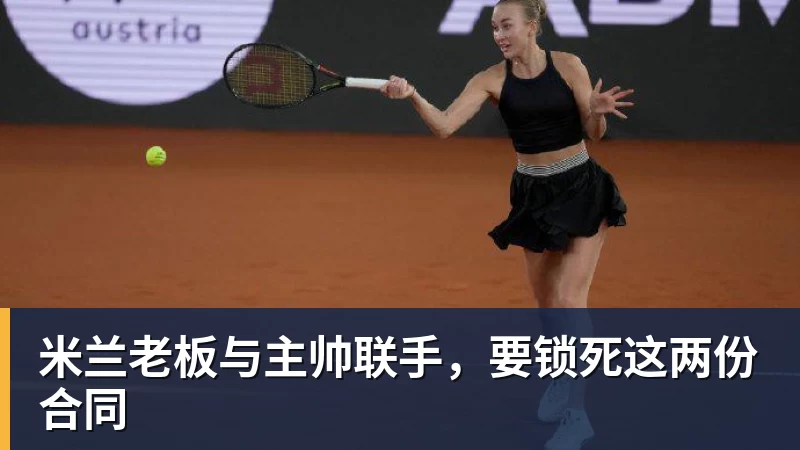星空体育米兰老板与主帅联手，要锁死这两份合同