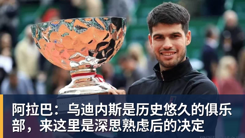 星空体育阿拉巴：乌迪内斯是历史悠久的俱乐部，来这里是深思熟虑后的决定