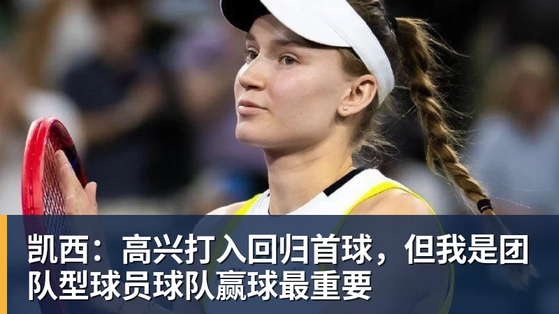 凯西：高兴打入回归首球，但我是团队型球员球队赢球最重要
