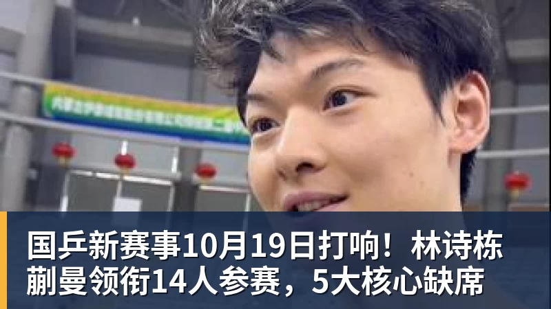 国乒新赛事10月19日打响！林诗栋蒯曼领衔14人参赛，5大核心缺席