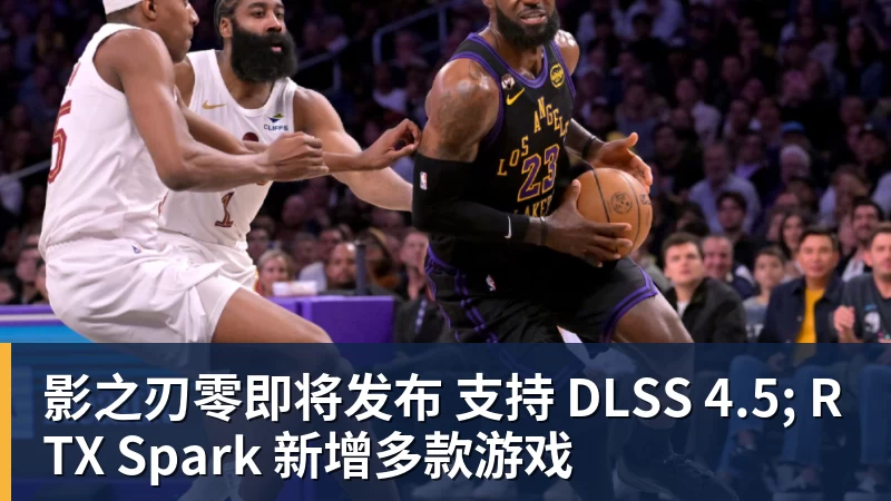 星空体育影之刃零即将发布 支持 DLSS 4.5; RTX Spark 新增多款游戏